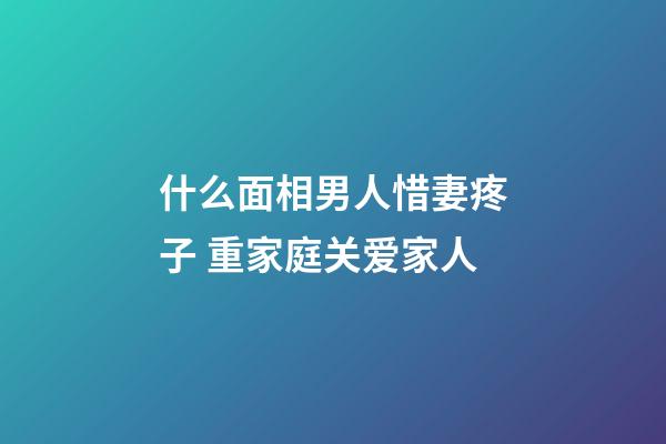什么面相男人惜妻疼子 重家庭关爱家人